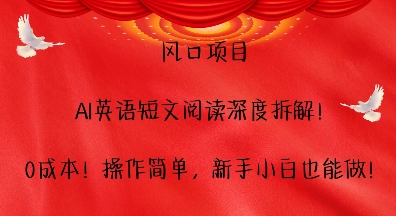 风口项目，AI英语短文阅读深度拆解，0成本，操作简单，新手小白也能做-E六资源