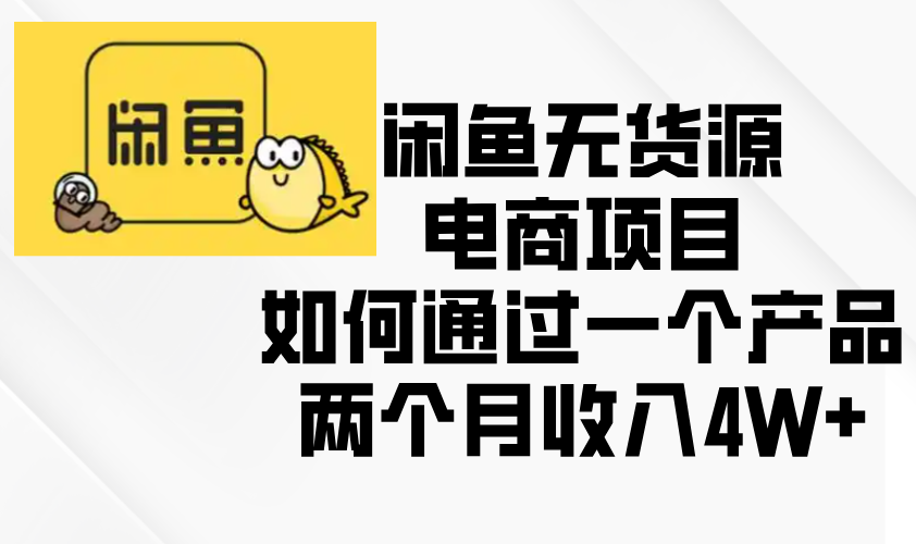 闲鱼无货源电商项目，如何通过一个产品两个月收入4W+-E六资源