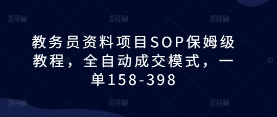 图片[1]-教务员资料项目SOP保姆级教程，全自动成交模式，一单158-398-E六资源