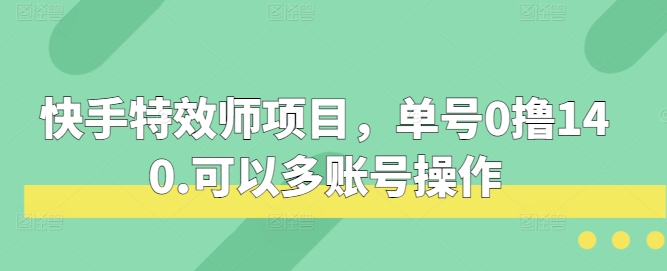 快手特效师项目，单号0撸140，可以多账号操作-E六资源