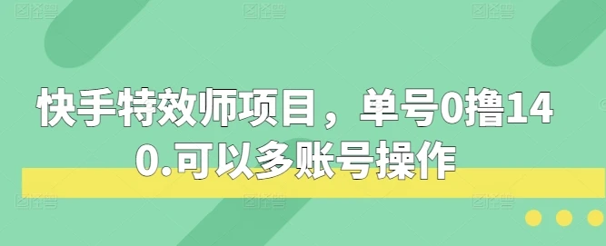 图片[1]-快手特效师项目，单号0撸140，可以多账号操作-E六资源