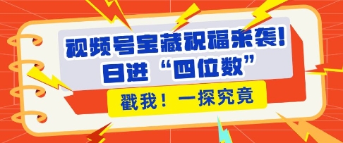 视频号宝藏祝福来袭，粉丝无忧扩张，带货效能翻倍，日进“四位数” 近在咫尺-E六资源