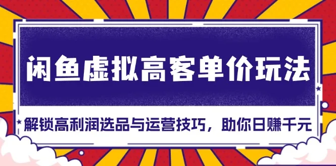 图片[1]-闲鱼虚拟高客单价玩法：解锁高利润选品与运营技巧，助你日赚千元！-E六资源