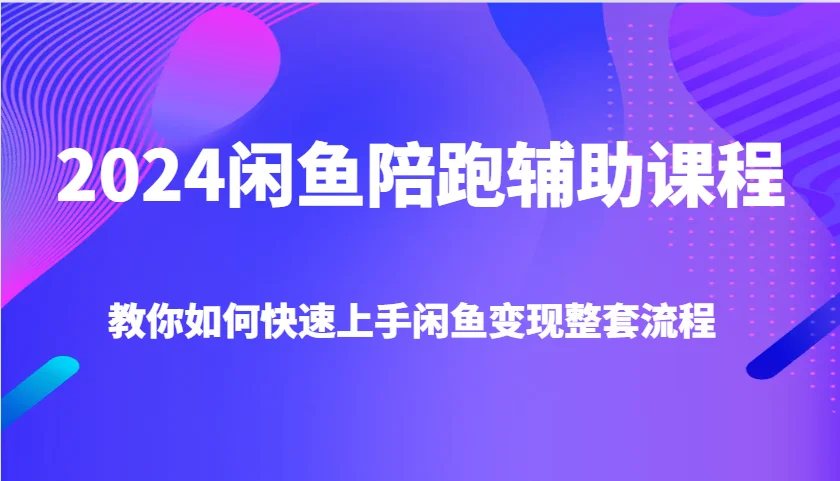 图片[1]-2024闲鱼陪跑辅助课程，教你如何快速上手闲鱼变现整套流程-E六资源