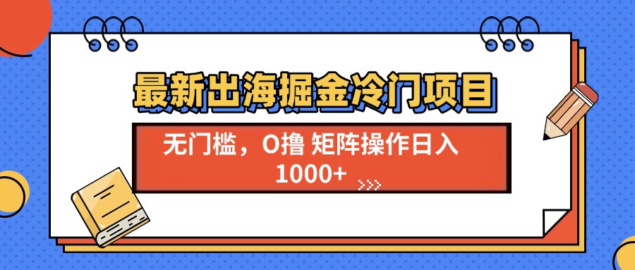 最新出海掘金冷门项目，单号日入1000+-E六资源