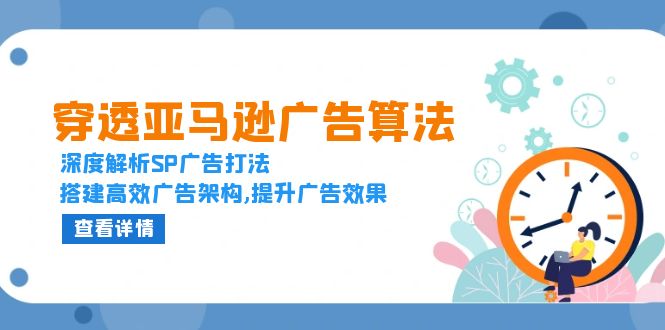 穿透亚马逊广告算法，深度解析SP广告打法，搭建高效广告架构,提升广告效果-E六资源