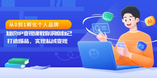 从0到1孵化个人品牌，知识IP变现课教你洞察自己，打造爆品，实现私域变现-E六资源