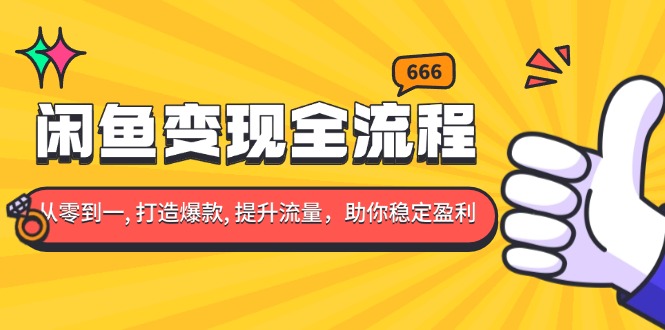 闲鱼变现全流程：你从零到一, 打造爆款, 提升流量，助你稳定盈利-E六资源