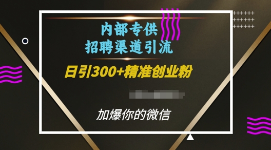 内部招聘渠道日引流300+创业粉，加爆你的微信-E六资源