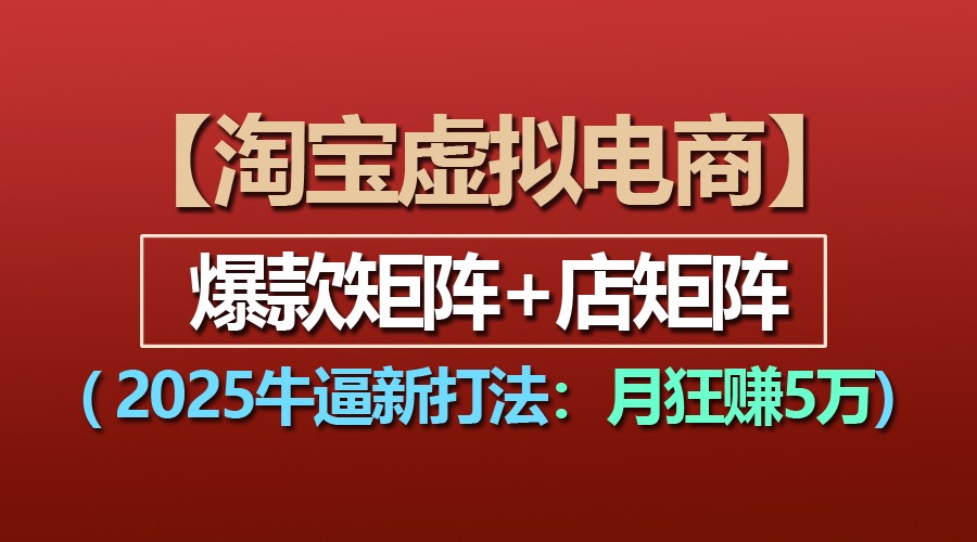 【淘宝虚拟项目】2025牛逼新打法：爆款矩阵+店矩阵，月狂赚5万-E六资源