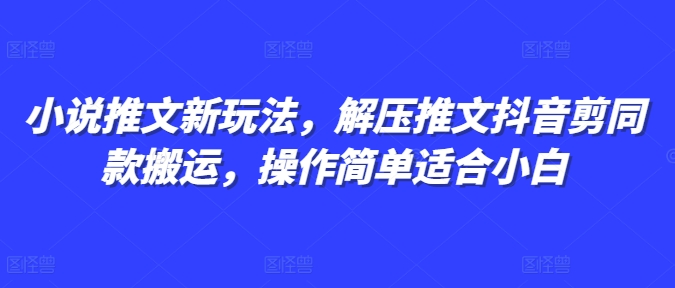 小说推文新玩法，解压推文抖音剪同款搬运，操作简单适合小白-E六资源