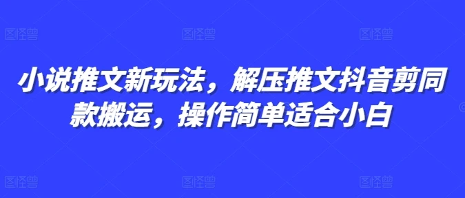 图片[1]-小说推文新玩法，解压推文抖音剪同款搬运，操作简单适合小白-E六资源