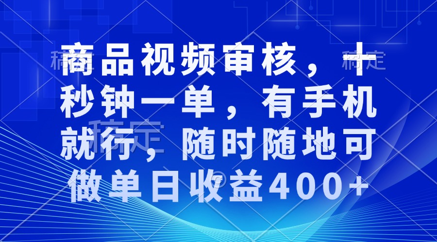 商品视频审核，十秒钟一单，有手机就行，随时随地可做单日收益400+-E六资源