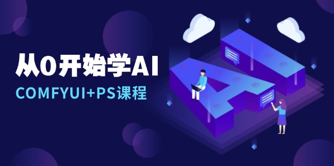 从0开始学AI，COMFYUI+PS课程，安装详解/报错解决/图文创作/线稿控制/等等-E六资源