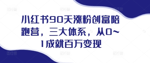 小红书90天涨粉创富陪跑营，​三大体系，从0~1成就百万变现，做小红书的最后一站-E六资源