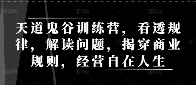 图片[1]-天道鬼谷训练营，看透规律，解读问题，揭穿商业规则，经营自在人生-E六资源