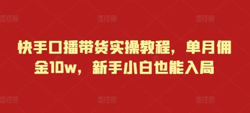 图片[1]-快手口播带货实操教程，单月佣金10w，新手小白也能入局-E六资源