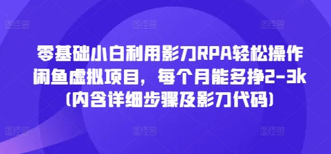 零基础小白利用影刀RPA轻松操作闲鱼虚拟项目，每个月能多挣2-3k(内含详细步骤及影刀代码)-E六资源