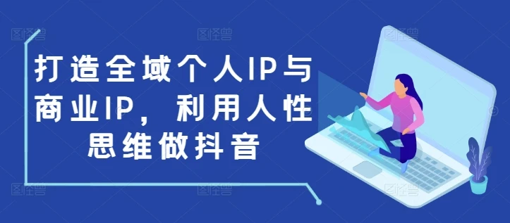 图片[1]-打造全域个人IP与商业IP，利用人性思维做抖音-E六资源