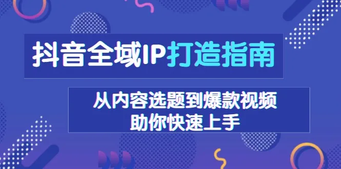 图片[1]-抖音全域IP打造指南，从内容选题到爆款视频，助你快速上手-E六资源