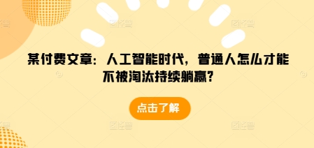 某付费文章：人工智能时代，普通人怎么才能不被淘汰持续躺赢?-E六资源