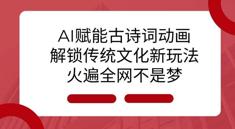 AI 赋能古诗词动画：解锁传统文化新玩法，火遍全网不是梦!-E六资源