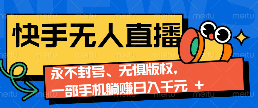 2024快手无人直播9.0神技来袭：永不封号、无惧版权，一部手机躺赚日入千元+-E六资源