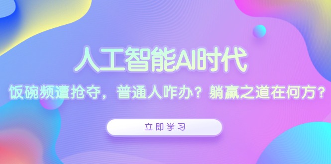 人工智能AI时代，饭碗频遭抢夺，普通人咋办？躺赢之道在何方？-E六资源