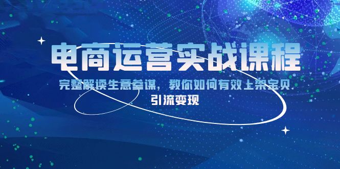 电商运营实战课程：完整解读生意参谋，教你如何有效上架宝贝，引流变现-E六资源