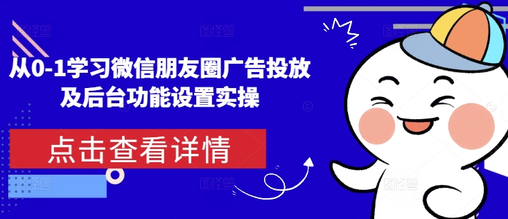 从0-1学习微信朋友圈广告投放及后台功能设置实操-E六资源