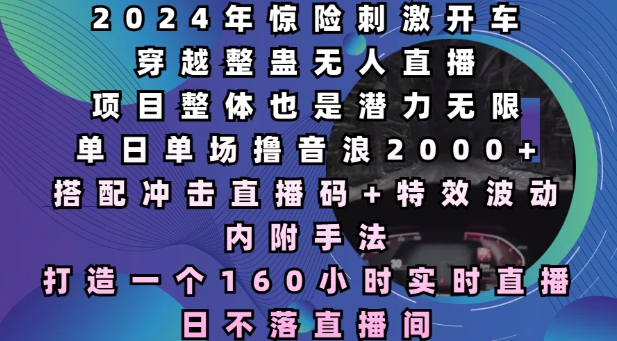 2024年惊险刺激开车穿越整蛊无人直播，单日单场撸音浪2000+，打造一个160小时实时直播日不落直播间-E六资源