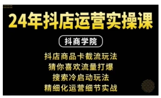 图片[1]-抖音小店运营实操课：抖店商品卡截流玩法，猜你喜欢流量打爆，搜索冷启动玩法，精细化运营细节实战-E六资源