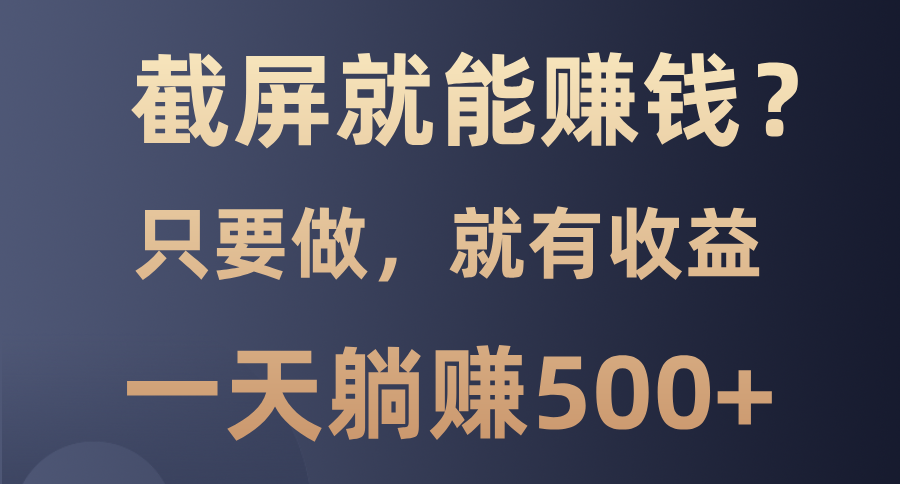 截屏就能赚钱？0门槛，只要做，100%有收益的一个项目，一天躺赚500+-E六资源