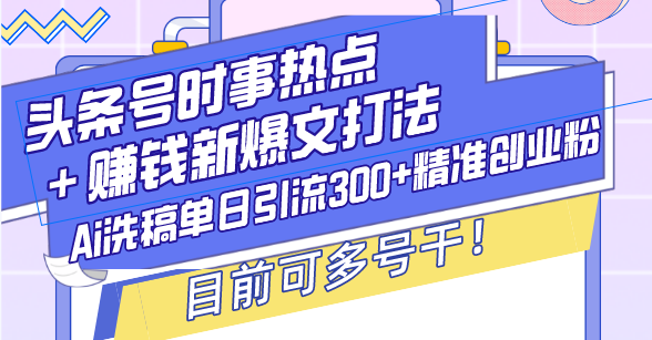 头条号时事热点＋赚钱新爆文打法，Ai洗稿单日引流300+精准创业粉，目前…-E六资源