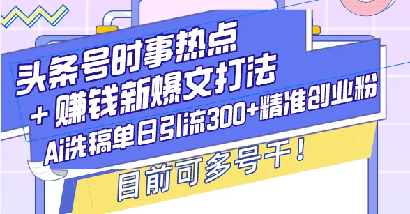 图片[1]-头条号时事热点＋赚钱新爆文打法，Ai洗稿单日引流300+精准创业粉，目前…-E六资源