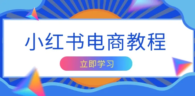 图片[1]-小红书电商教程，掌握帐号定位与内容创作技巧，打造爆款，实现商业变现-E六资源