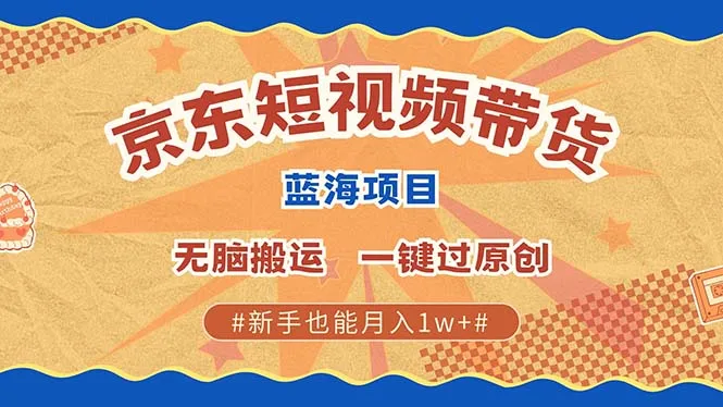 图片[1]-京东短视频带货 2025新风口 批量搬运 单号月入过万 上不封顶-E六资源