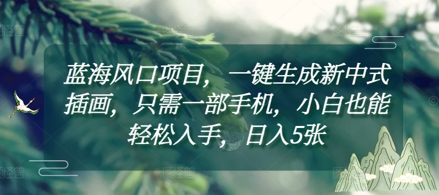 图片[1]-蓝海风口项目，一键生成新中式插画，只需一部手机，小白也能轻松入手，日入5张附详细教程-E六资源