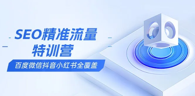 图片[1]-SEO精准流量特训营，百度微信抖音小红书全覆盖，带你搞懂搜索优化核心技巧-E六资源
