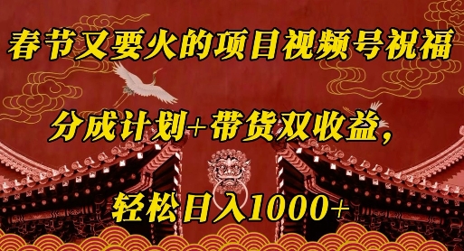 春节又要火的项目视频号祝福，分成计划+带货双收益，轻松日入几张-E六资源