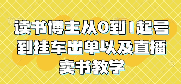 读书博主从0到1起号到挂车出单以及直播卖书教学-E六资源