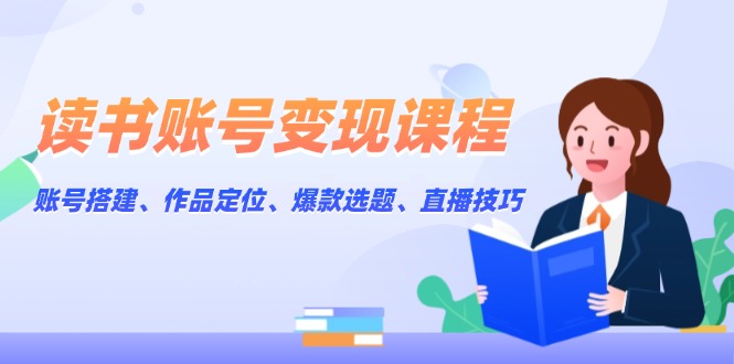 读书账号变现课程：账号搭建、作品定位、爆款选题、直播技巧-E六资源