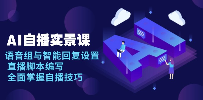 AI 自播 实景课：语音组与智能回复设置, 直播脚本编写, 全面掌握自播技巧-E六资源