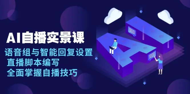 图片[1]-AI 自播 实景课：语音组与智能回复设置, 直播脚本编写, 全面掌握自播技巧-E六资源