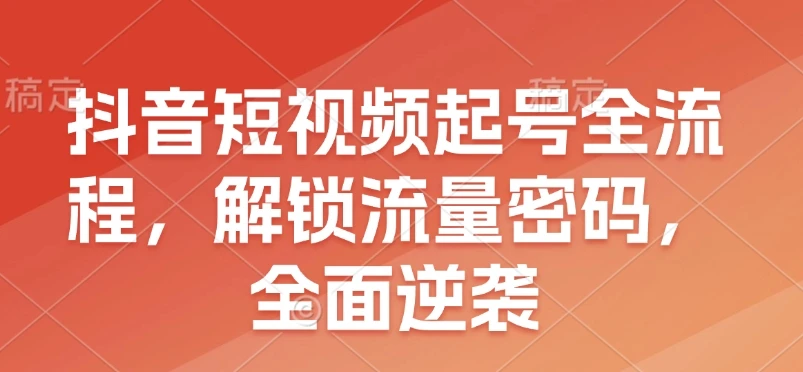 图片[1]-抖音短视频起号全流程，解锁流量密码，全面逆袭-E六资源