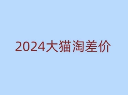 2024版大猫淘差价课程，新手也能学的无货源电商课程-E六资源