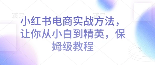 图片[1]-小红书电商实战方法，让你从小白到精英，保姆级教程-E六资源