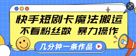 快手短剧卡魔法搬运，不看粉丝数，暴力操作，几分钟一条作品，小白也能快速上手-E六资源