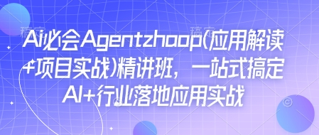 Ai必会Agent(应用解读+项目实战)精讲班，一站式搞定AI+行业落地应用实战-E六资源