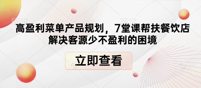 高盈利菜单产品规划，7堂课帮扶餐饮店解决客源少不盈利的困境-E六资源